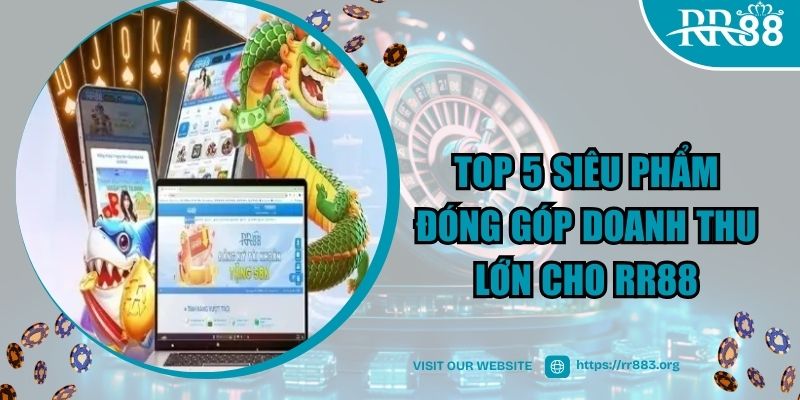 Top 5 siêu phẩm đóng góp doanh thu lớn cho RR88