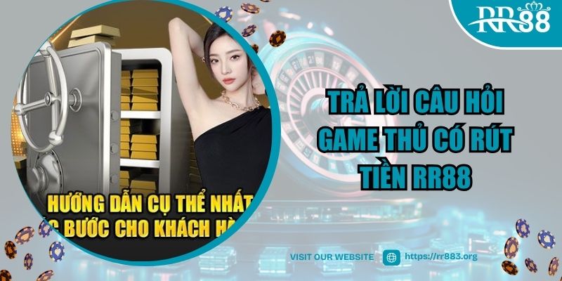 Trả lời câu hỏi game thủ có rút tiền RR88 được không?